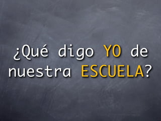 ¿Qué digo YO de
nuestra ESCUELA?
 