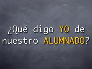 ¿Qué digo YO de
nuestro ALUMNADO?
 