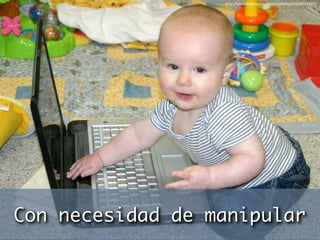 http://www.ﬂickr.com/photos/chimothy27/3487954077




Con necesidad de manipular
 