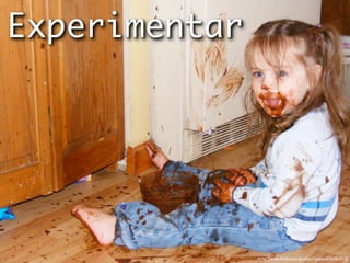 Experimentar




               http://www.ﬂickr.com/photos/ripizzo/2310929170
 