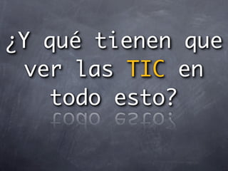 ¿Y qué tienen que
  ver las TIC en
    todo esto?
 