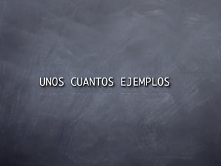 UNOS CUANTOS EJEMPLOS
 