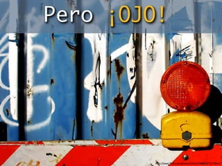 Pero ¡OJO!




        http://www.ﬂickr.com/photos/53611153@N00/727780147
 