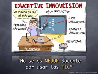 “No se es MEJOR docente
   por usar las TIC”
                  http://www.ﬂickr.com/photos/nestoralonso/2612293121
 