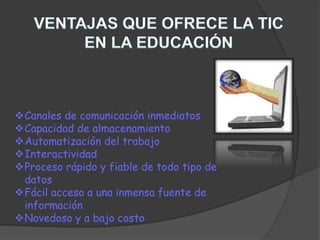 Canales de comunicación inmediatos 
Capacidad de almacenamiento 
Automatización del trabajo 
Interactividad 
Proceso rápido y fiable de todo tipo de 
datos 
Fácil acceso a una inmensa fuente de 
información 
Novedoso y a bajo costo 
 