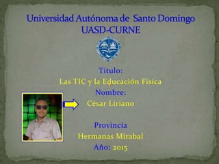 Titulo:
Las TIC y la Educación Física
Nombre:
César Liriano
Provincia
Hermanas Mirabal
Año: 2015
 