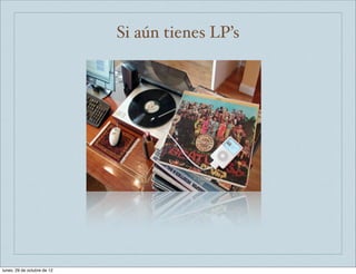 Si aún tienes LP’s




lunes, 29 de octubre de 12
 