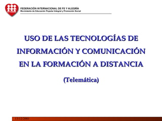 USO DE LAS TECNOLOGÍAS DE
 INFORMACIÓN Y COMUNICACIÓN
  EN LA FORMACIÓN A DISTANCIA

              (Telemática)




13/12/2001
 