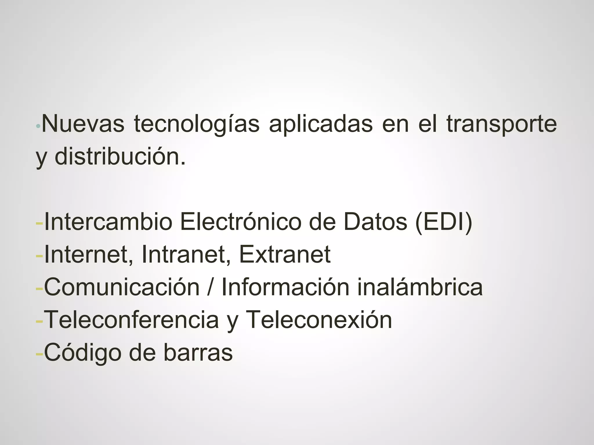•Nuevas   tecnologías aplicadas en el transporte
y distribución.

-Intercambio Electrónico de Datos (EDI)
-Internet, Intranet, Extranet
-Comunicación / Información inalámbrica
-Teleconferencia y Teleconexión
-Código de barras
 