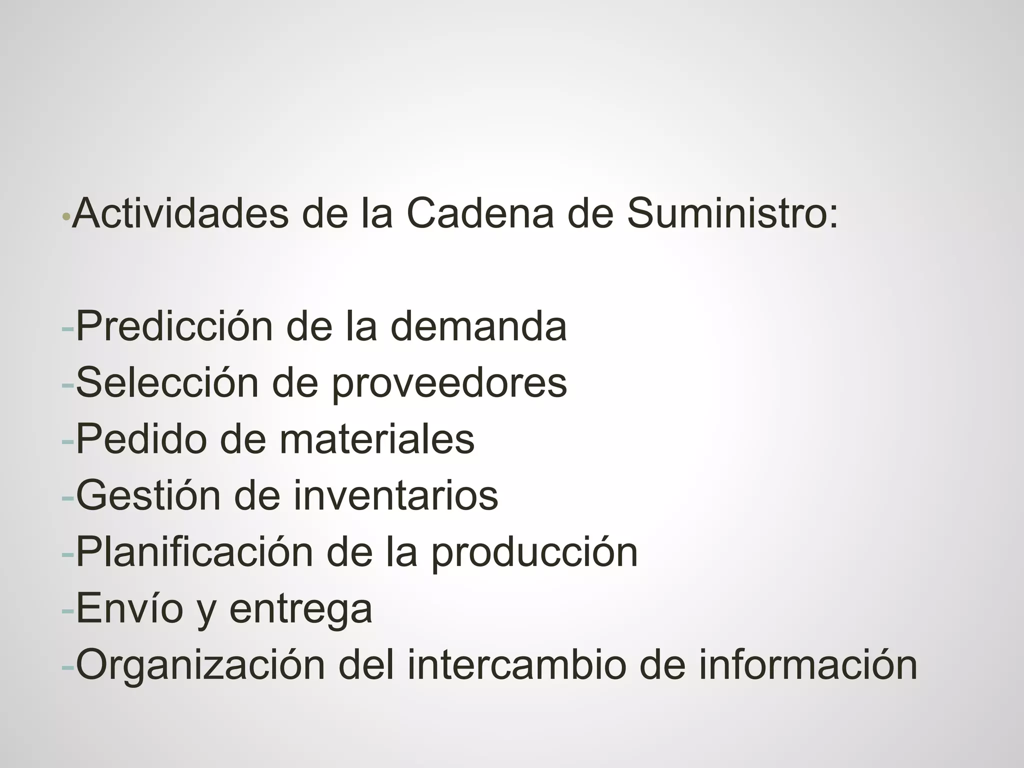 •Actividades   de la Cadena de Suministro:

-Predicción de la demanda
-Selección de proveedores
-Pedido de materiales
-Gestión de inventarios
-Planificación de la producción
-Envío y entrega
-Organización del intercambio de información
 