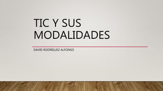 TIC Y SUS
MODALIDADES
DAVID RODRÍGUEZ ALFONSO
 