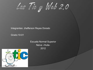 Integrantes: Jhefferson Reyes Dorado

Grado:10-01

                 Escuela Normal Superior
                      Neiva –Huila-
                          2012
 