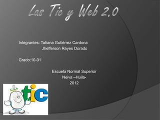 Integrantes: Tatiana Gutiérrez Cardona
              Jhefferson Reyes Dorado

Grado:10-01

                  Escuela Normal Superior
                       Neiva –Huila-
                           2012
 