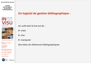 Antonio Mendes da Silva
ZOTERO
outil de gestion
de données
bibliographiques
Institut national d'histoire de l'art
Accès :
6, rue des Petits Champs
75002 Paris
Adresse postale :
2, rue Vivienne
75002 Paris
Métro : Bourse, Pyramides
Palais royal/Musée du Louvre
Tél. : +33(0)1 47 03 89 84
Fax : +33(0)1 47 03 86 36
lesticetlart@inha.fr
http://invisu.inha.fr
Un logiciel de gestion bibliographique :
Un outil dont le but est de :
► créer
► trier
► manipuler
des listes de références bibliographiques
 