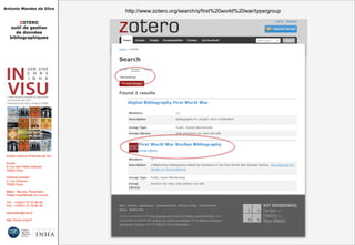 Antonio Mendes da Silva
ZOTERO
outil de gestion
de données
bibliographiques
Institut national d'histoire de l'art
Accès :
6, rue des Petits Champs
75002 Paris
Adresse postale :
2, rue Vivienne
75002 Paris
Métro : Bourse, Pyramides
Palais royal/Musée du Louvre
Tél. : +33(0)1 47 03 89 84
Fax : +33(0)1 47 03 86 36
lesticetlart@inha.fr
http://invisu.inha.fr
http://www.zotero.org/search/q/first%20world%20war/type/grouphttp://www.zotero.org/search/q/first%20world%20war/type/group
 