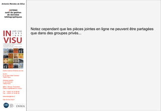 Antonio Mendes da Silva
ZOTERO
outil de gestion
de données
bibliographiques
Institut national d'histoire de l'art
Accès :
6, rue des Petits Champs
75002 Paris
Adresse postale :
2, rue Vivienne
75002 Paris
Métro : Bourse, Pyramides
Palais royal/Musée du Louvre
Tél. : +33(0)1 47 03 89 84
Fax : +33(0)1 47 03 86 36
lesticetlart@inha.fr
http://invisu.inha.fr
Notez cependant que les pièces jointes en ligne ne peuvent être partagées
que dans des groupes privés...
Notez cependant que les pièces jointes en ligne ne peuvent être partagées
que dans des groupes privés...
 