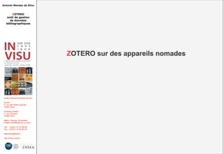 Antonio Mendes da Silva
ZOTERO
outil de gestion
de données
bibliographiques
Institut national d'histoire de l'art
Accès :
6, rue des Petits Champs
75002 Paris
Adresse postale :
2, rue Vivienne
75002 Paris
Métro : Bourse, Pyramides
Palais royal/Musée du Louvre
Tél. : +33(0)1 47 03 89 84
Fax : +33(0)1 47 03 86 36
lesticetlart@inha.fr
http://invisu.inha.fr
ZOTERO sur des appareils nomadesZOTERO sur des appareils nomades
 