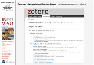 Antonio Mendes da Silva
ZOTERO
outil de gestion
de données
bibliographiques
Institut national d'histoire de l'art
Accès :
6, rue des Petits Champs
75002 Paris
Adresse postale :
2, rue Vivienne
75002 Paris
Métro : Bourse, Pyramides
Palais royal/Musée du Louvre
Tél. : +33(0)1 47 03 89 84
Fax : +33(0)1 47 03 86 36
lesticetlart@inha.fr
http://invisu.inha.fr
Page des plugins disponibles pour Zotero : http://www.zotero.org/support/pluginsPage des plugins disponibles pour Zotero : http://www.zotero.org/support/plugins
 