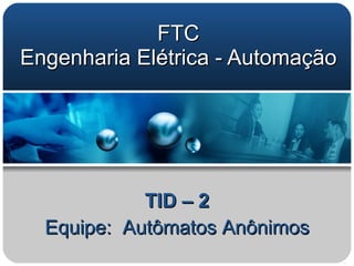 FTC Engenharia Elétrica - Automação TID – 2 Equipe:  Autômatos Anônimos 