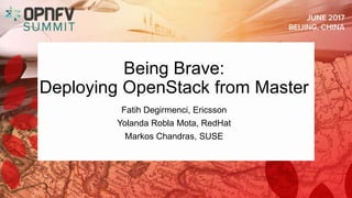 Being Brave:
Deploying OpenStack from Master
Fatih Degirmenci, Ericsson
Yolanda Robla Mota, RedHat
Markos Chandras, SUSE
 