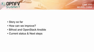 • Story so far
• How can we improve?
• Bifrost and OpenStack Ansible
• Current status & Next steps
 