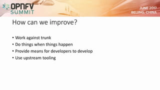 How can we improve?
• Work against trunk
• Do things when things happen
• Provide means for developers to develop
• Use upstream tooling
 