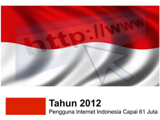 Tahun 2012
Pengguna Internet Indonesia Capai 61 Juta
 