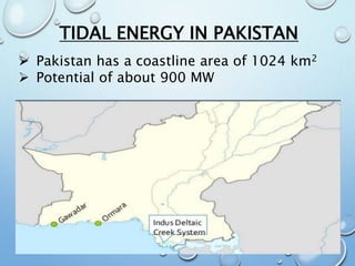 TIDAL ENERGY IN PAKISTAN
 Pakistan has a coastline area of 1024 km2
 Potential of about 900 MW
 