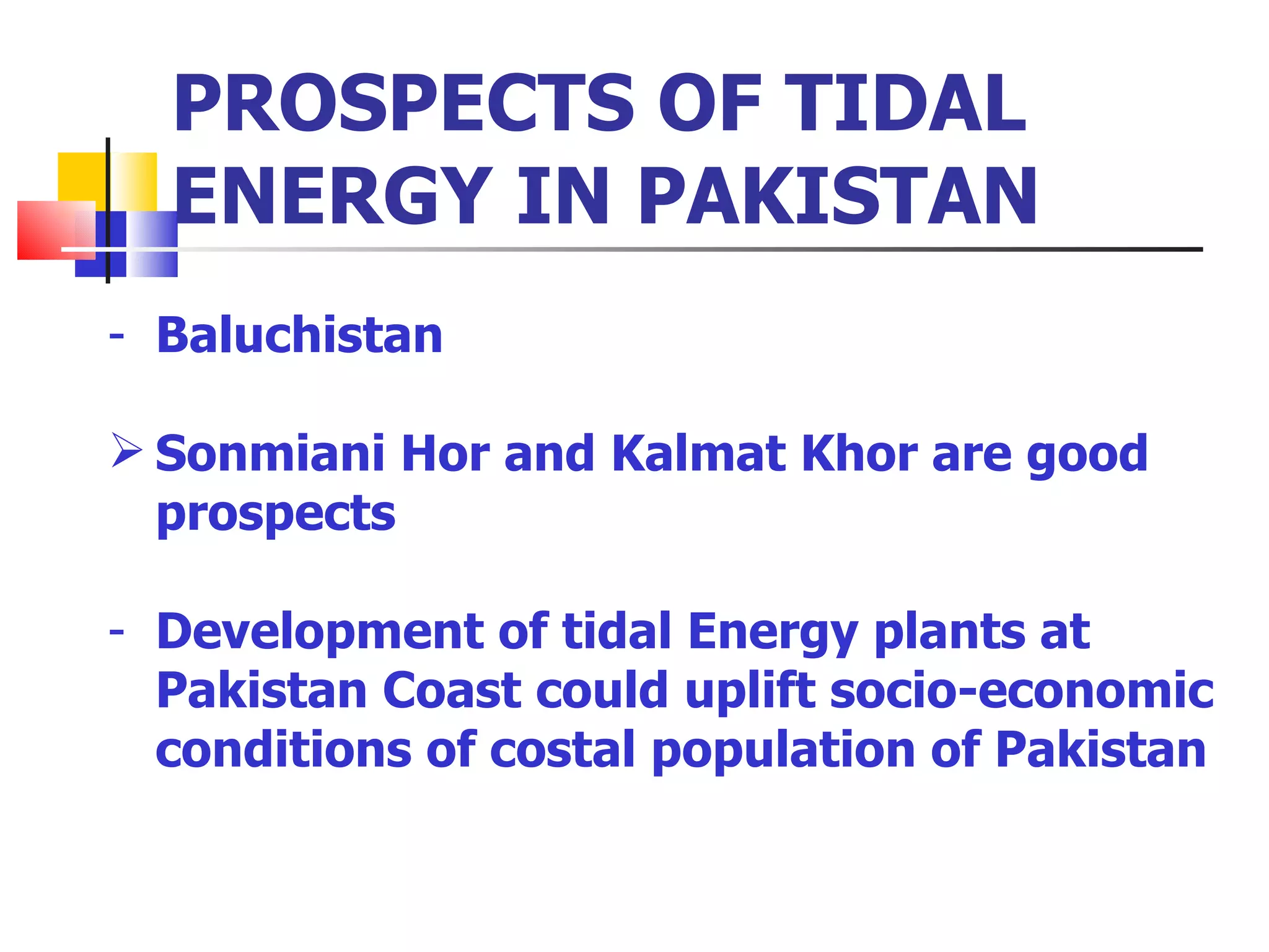 Baluchistan Sonmiani Hor and Kalmat Khor are good prospects Development of tidal Energy plants at Pakistan Coast could uplift socio-economic conditions of costal population of Pakistan  PROSPECTS OF TIDAL ENERGY IN PAKISTAN 