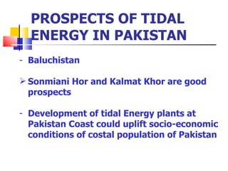Baluchistan Sonmiani Hor and Kalmat Khor are good prospects Development of tidal Energy plants at Pakistan Coast could uplift socio-economic conditions of costal population of Pakistan  PROSPECTS OF TIDAL ENERGY IN PAKISTAN 