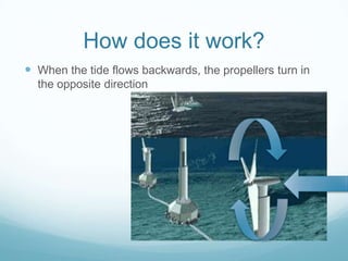 How does it work?
 When the tide flows backwards, the propellers turn in
  the opposite direction
 