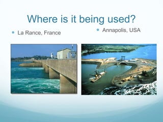 Where is it being used?
 La Rance, France    Annapolis, USA
 