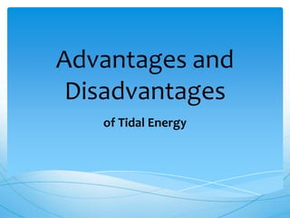 Advantages and
Disadvantages
of Tidal Energy
 