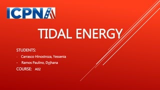 TIDAL ENERGY
STUDENTS:
- Carrasco Hinostroza, Yessenia
- Ramos Paulino, Dyjhana
COURSE: A02
 
