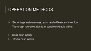 OPERATION METHODS
 Electricity generation requires certain heads difference of water flow.
The concept have been advised for operation hydraulic turbine.
I. Single basin system
II. Double basin system
 