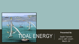 TIDAL ENERGY
Presented By:
Saqib Tanveer
2015-UET-CCET-
Mech-24
 