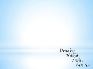 Done by
Nadia,
Fasil,
Clavin

 