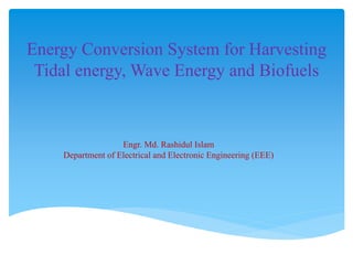 Energy Conversion System for Harvesting
Tidal energy, Wave Energy and Biofuels
Engr. Md. Rashidul Islam
Department of Electrical and Electronic Engineering (EEE)
 
