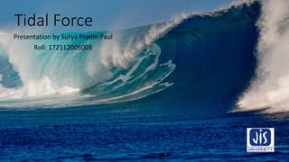 Tidal Force
Presentation by Surya Pratim Paul
Roll: 172112005003
 