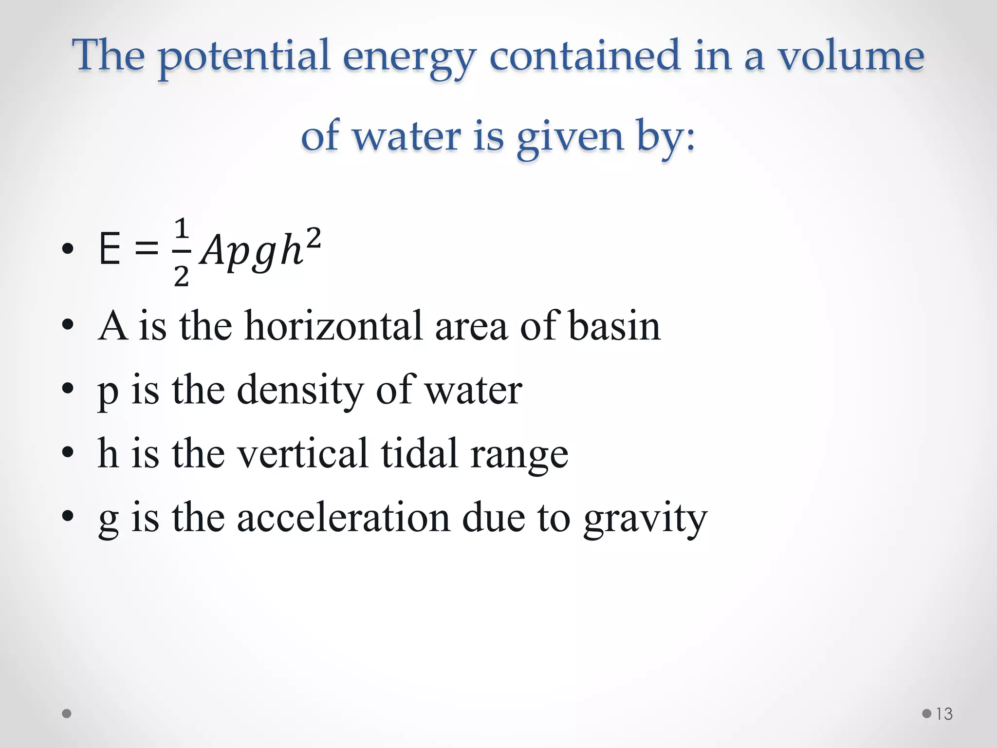 The potential energy contained in a volume
of water is given by:
13
• E =
1
2
𝐴𝑝𝑔ℎ2
• A is the horizontal area of basin
• p is the density of water
• h is the vertical tidal range
• g is the acceleration due to gravity
 