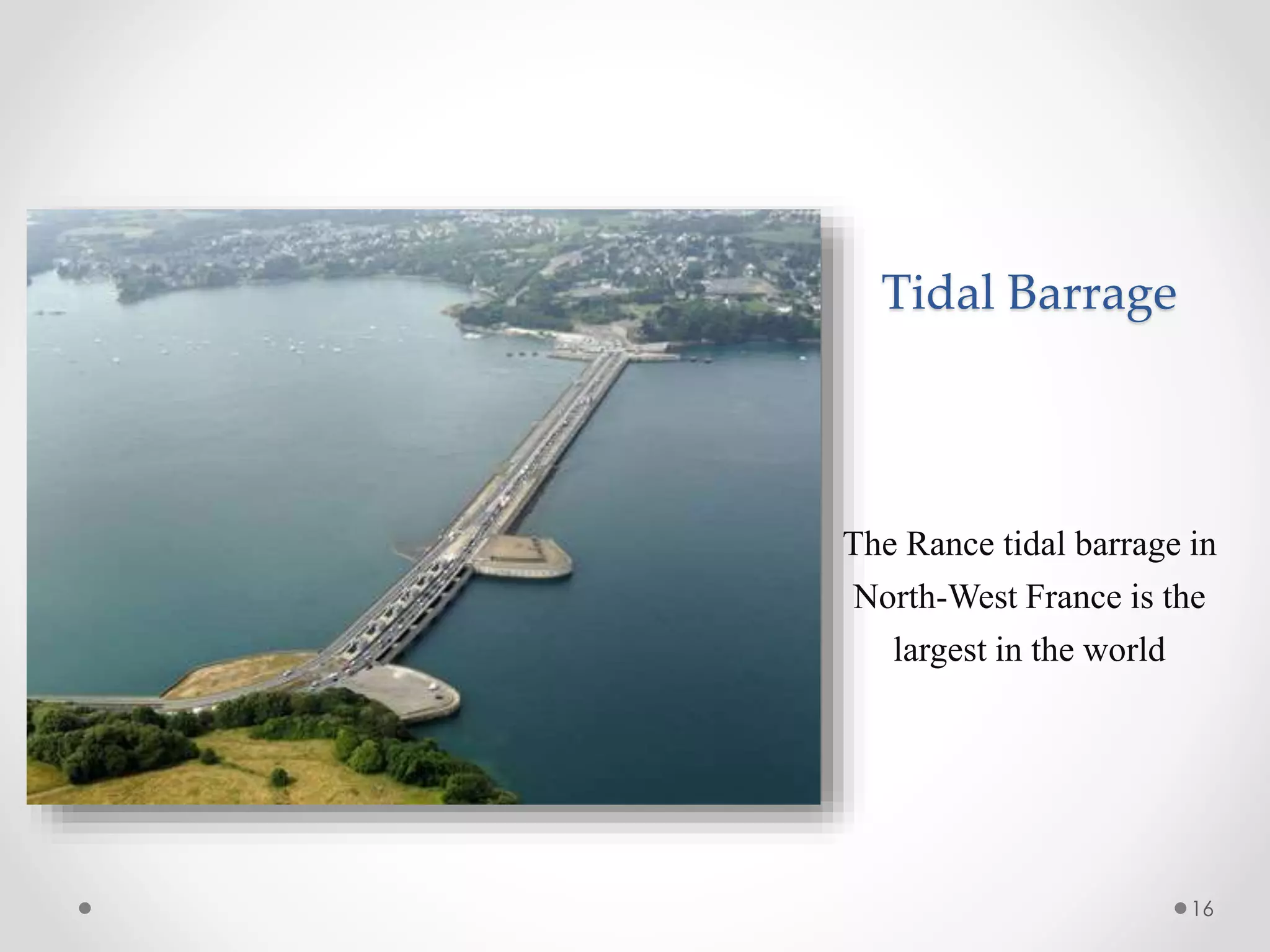 Tidal Barrage
The Rance tidal barrage in
North-West France is the
largest in the world
16
 