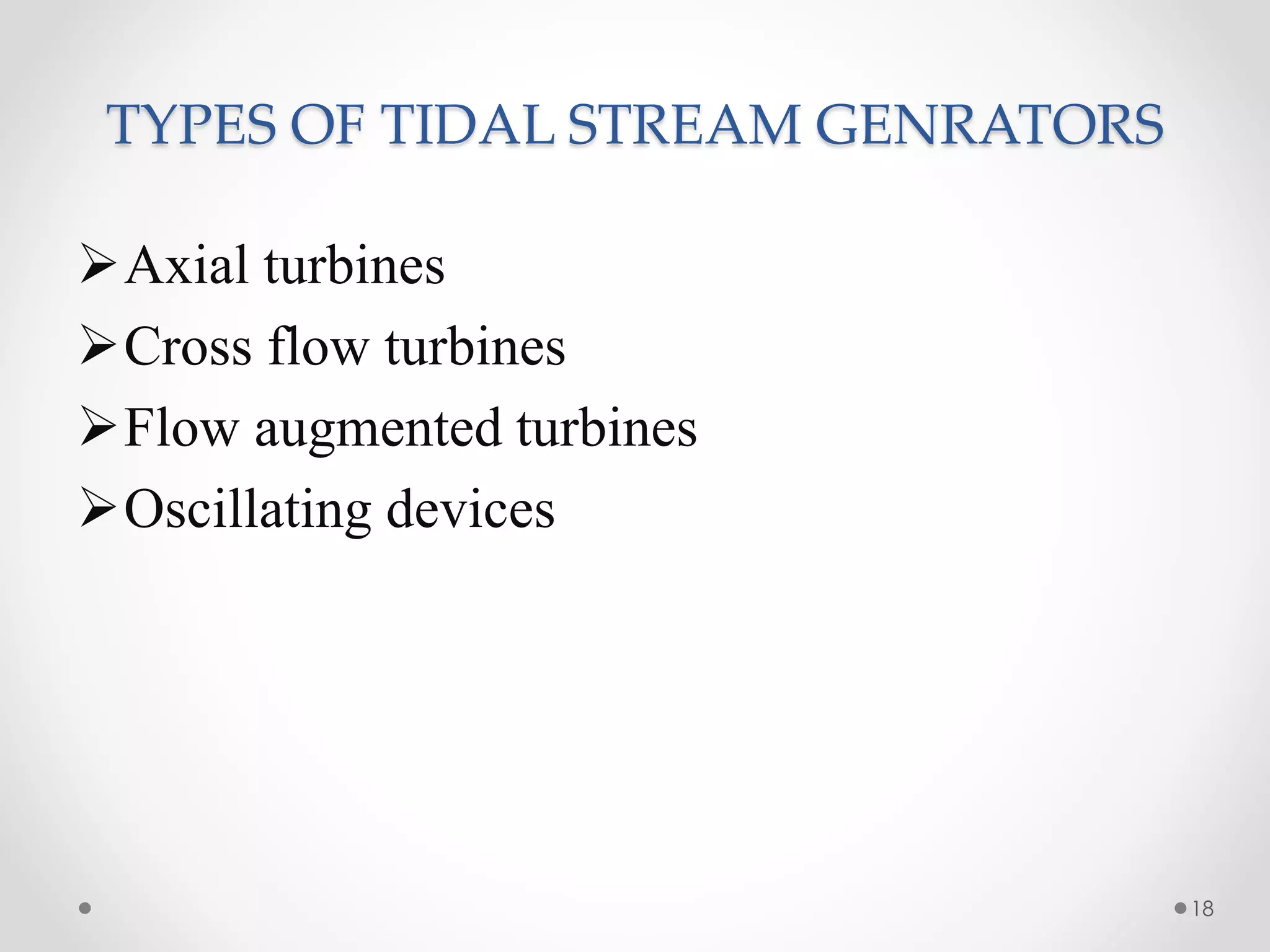 TYPES OF TIDAL STREAM GENRATORS
Axial turbines
Cross flow turbines
Flow augmented turbines
Oscillating devices
18
 