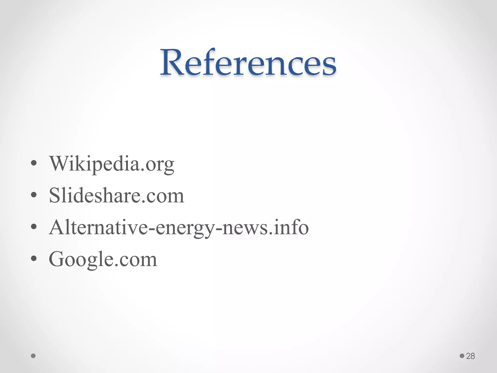 References
• Wikipedia.org
• Slideshare.com
• Alternative-energy-news.info
• Google.com
28
 