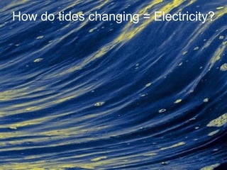 How do tides changing = Electricity?
 