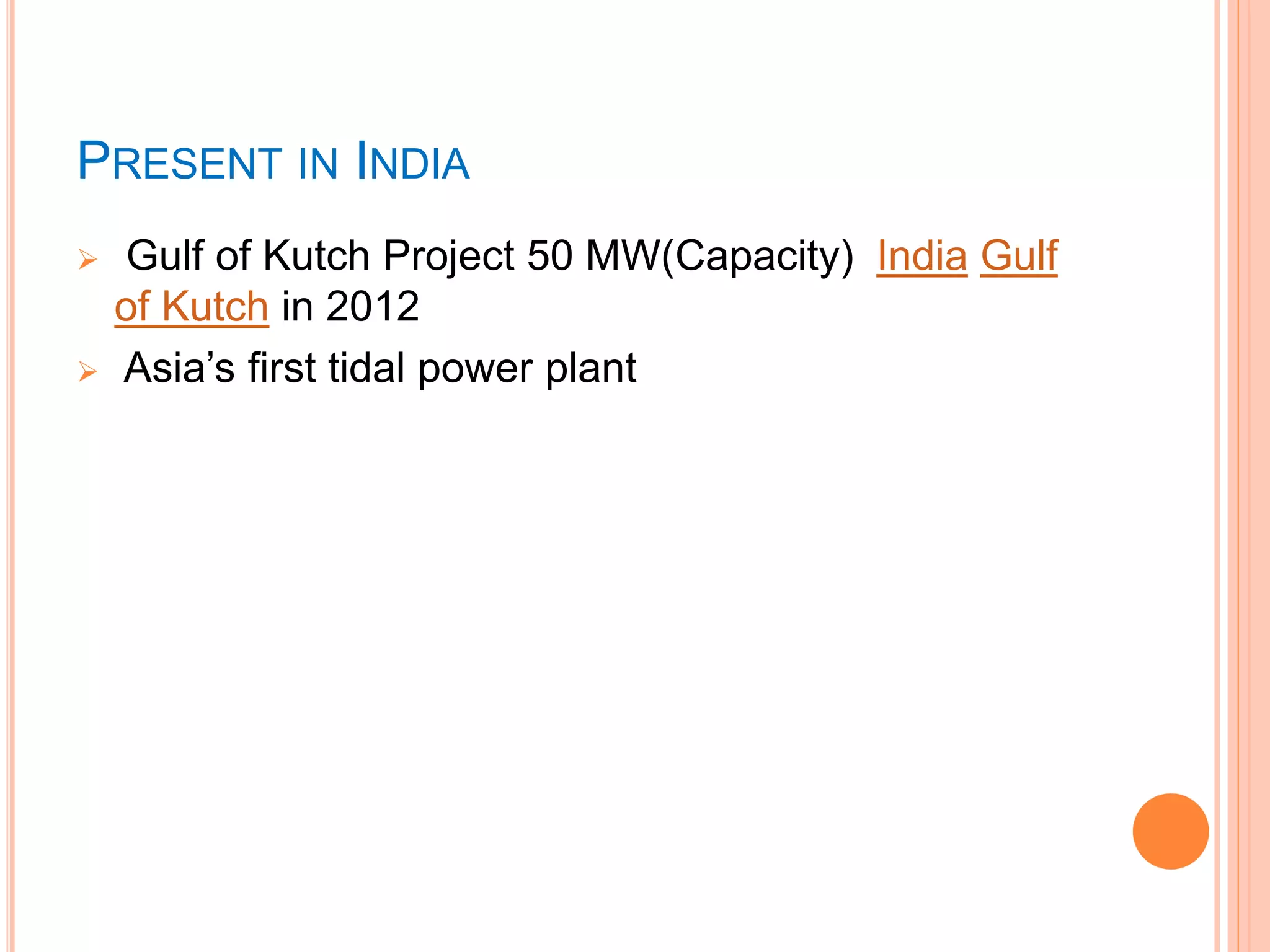 PRESENT IN INDIA 
 Gulf of Kutch Project 50 MW(Capacity) India Gulf 
of Kutch in 2012 
 Asia’s first tidal power plant 
 