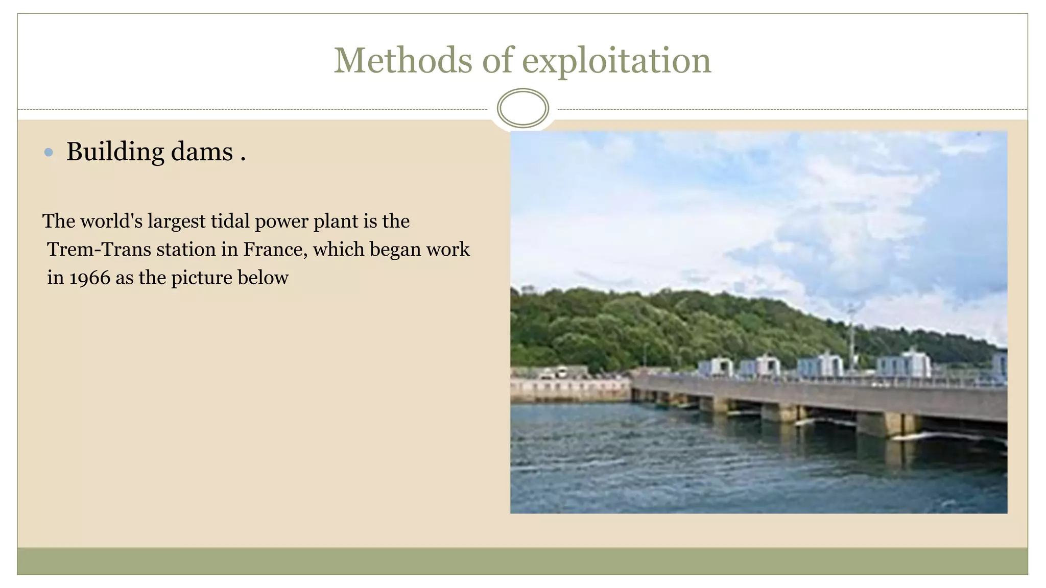 Methods of exploitation
 Building dams .
The world's largest tidal power plant is the
Trem-Trans station in France, which began work
in 1966 as the picture below
 