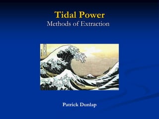 Tidal Power
Methods of Extraction
Patrick Dunlap
 