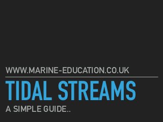 TIDAL STREAMS
WWW.MARINE-EDUCATION.CO.UK
A SIMPLE GUIDE..
 