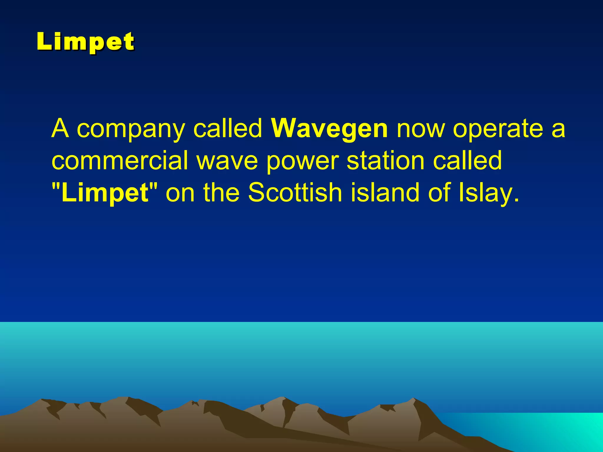 LimpetLimpet
A company called Wavegen now operate a
commercial wave power station called
"Limpet" on the Scottish island of Islay.
 