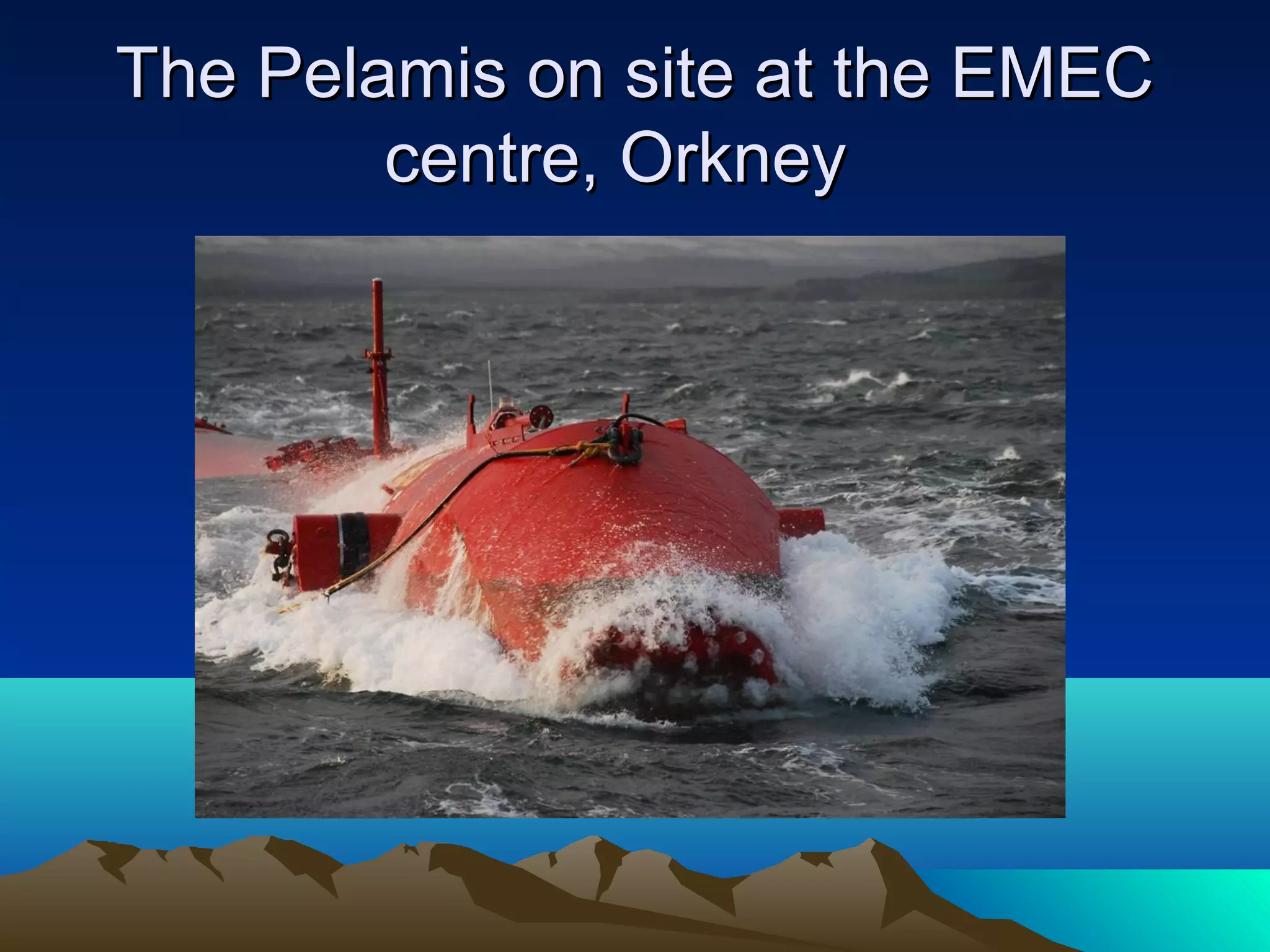 The Pelamis on site at the EMECThe Pelamis on site at the EMEC
centre, Orkneycentre, Orkney
 